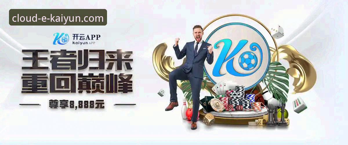 云开全站登录：kaiyun体育app手机版下载与使用完整指南